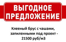 Спецпредложение до конца мая 2016 г.! Цена на клееный брус с чашами, запиленными под проект за 1 м3 – 21500 руб.